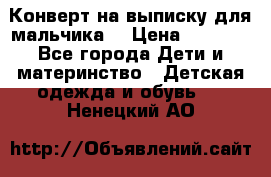 Конверт на выписку для мальчика  › Цена ­ 2 000 - Все города Дети и материнство » Детская одежда и обувь   . Ненецкий АО